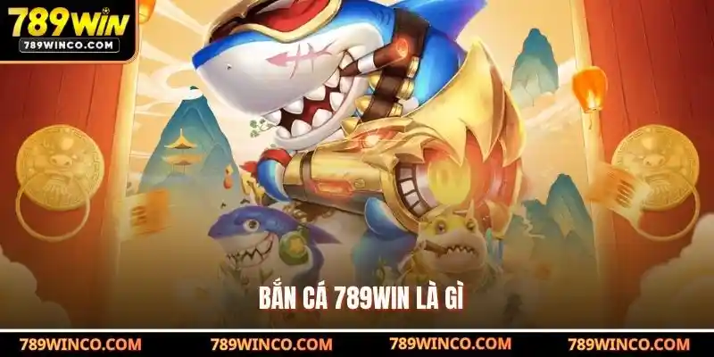 Bắn cá 789win là gì?